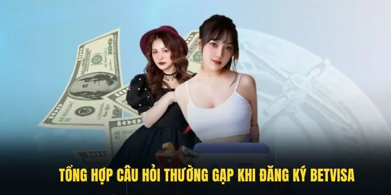 Tổng hợp câu hỏi thường gặp khi đăng ký Betvisa